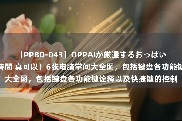 【PPBD-043】OPPAIが厳選するおっぱい 綺麗で敏感な美巨乳4時間 真可以!6张电脑学问大全图,包括键盘各功能键诠释以及快捷键的控制