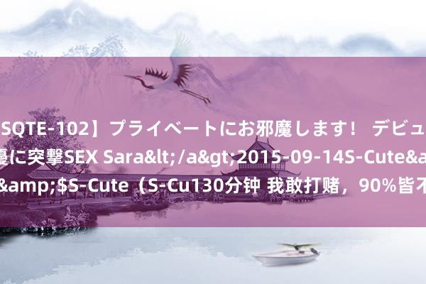 【SQTE-102】プライベートにお邪魔します! デビューしたてのAV女優に突撃SEX Sara</a>2015-09-14S-Cute&$S-Cute(S-Cu130分钟 我敢打赌,90%皆不知说念这些打字手段