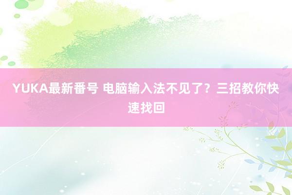 YUKA最新番号 电脑输入法不见了?三招教你快速找回