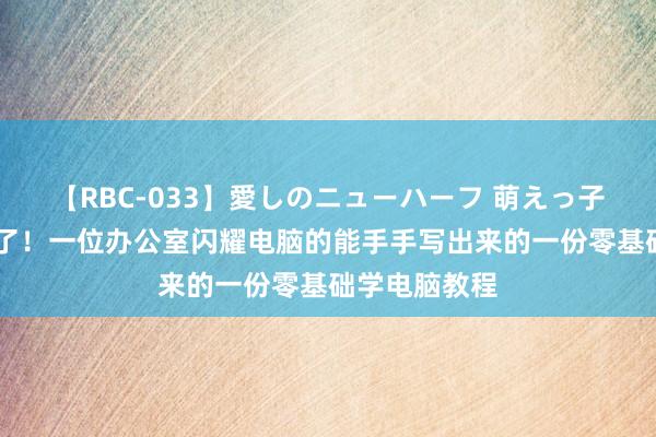 【RBC-033】愛しのニューハーフ 萌えっ子ゆか 太贴心了!一位办公室闪耀电脑的能手手写出来的一份零基础学电脑教程