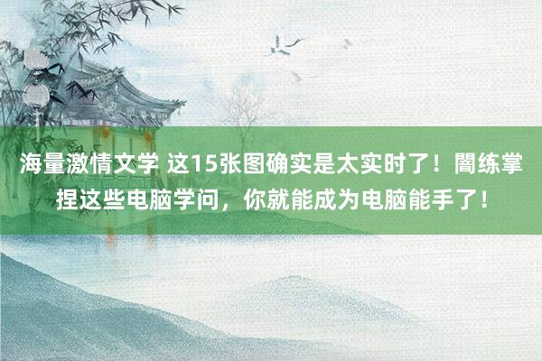 海量激情文学 这15张图确实是太实时了!闇练掌捏这些电脑学问,你就能成为电脑能手了!
