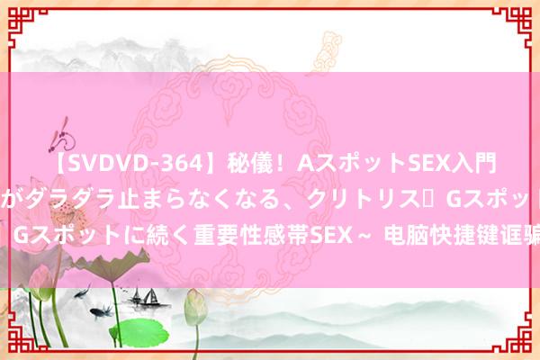 【SVDVD-364】秘儀!AスポットSEX入門 ~刺激した瞬間から愛液がダラダラ止まらなくなる、クリトリス・Gスポットに続く重要性感帯SEX~ 电脑快捷键诓骗技艺 常识储藏