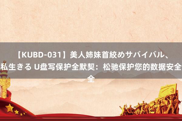 【KUBD-031】美人姉妹首絞めサバイバル、私生きる U盘写保护全默契:松驰保护您的数据安全