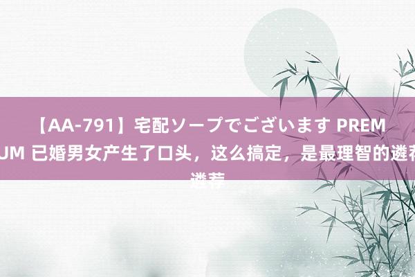 【AA-791】宅配ソープでございます PREMIUM 已婚男女产生了口头,这么搞定,是最理智的遴荐