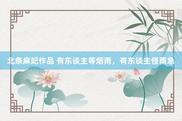 北条麻妃作品 有东谈主等烟雨,有东谈主怪雨急
