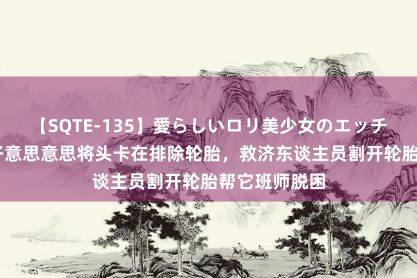 【SQTE-135】愛らしいロリ美少女のエッチな好奇心 狗子意思意思将头卡在排除轮胎,救济东谈主员割开轮胎帮它班师脱困