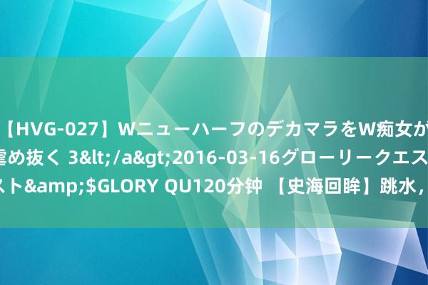 【HVG-027】WニューハーフのデカマラをW痴女が焦らし寸止めで虐め抜く 3</a>2016-03-16グローリークエスト&$GLORY QU120分钟 【史海回眸】跳水,好意思国也有过“梦之队”