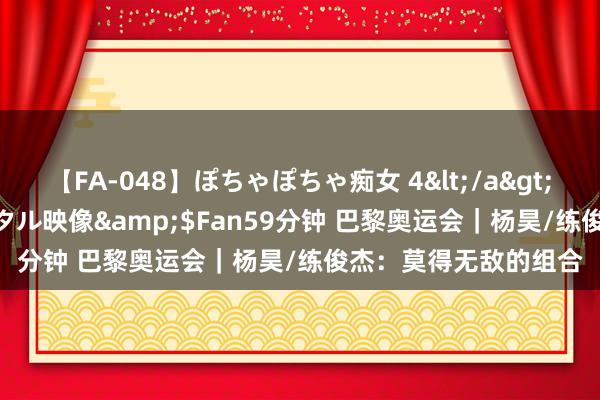 【FA-048】ぽちゃぽちゃ痴女 4</a>2005-09-04クリスタル映像&$Fan59分钟 巴黎奥运会|杨昊/练俊杰:莫得无敌的组合