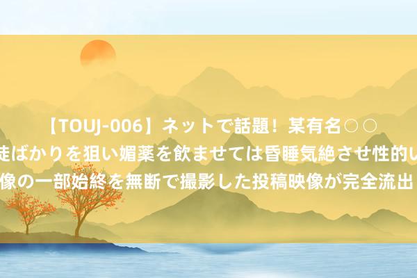 【TOUJ-006】ネットで話題!某有名○○塾講師が未○年の女生徒ばかりを狙い媚薬を飲ませては昏睡気絶させ性的いたずらしたレイプ映像の一部始終を無断で撮影した投稿映像が完全流出! 暑假网罗端淑解说绘就青少年端淑上网新篇章