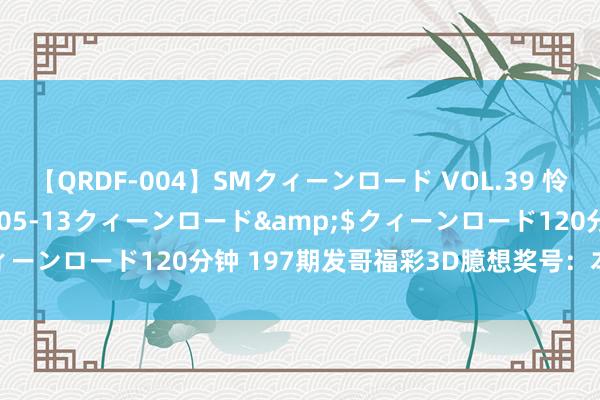 【QRDF-004】SMクィーンロード VOL.39 怜佳</a>2018-05-13クィーンロード&$クィーンロード120分钟 197期发哥福彩3D臆想奖号:本期三胆参考