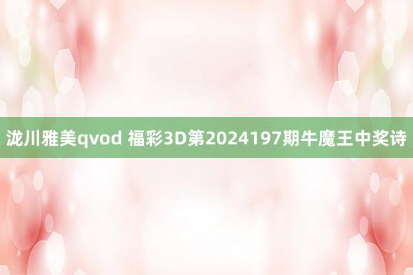 泷川雅美qvod 福彩3D第2024197期牛魔王中奖诗