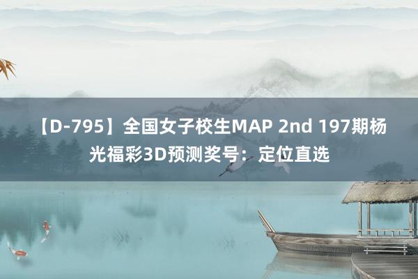 【D-795】全国女子校生MAP 2nd 197期杨光福彩3D预测奖号:定位直选