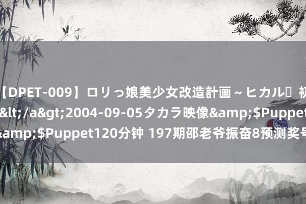 【DPET-009】ロリっ娘美少女改造計画~ヒカル・初淫欲体験告白~</a>2004-09-05タカラ映像&$Puppet120分钟 197期邵老爷振奋8预测奖号:杀号保举