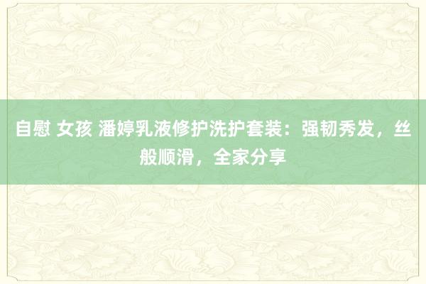 自慰 女孩 潘婷乳液修护洗护套装:强韧秀发,丝般顺滑,全家分享