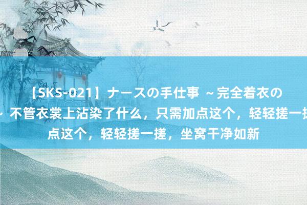 【SKS-021】ナースの手仕事 ~完全着衣のこだわり手コキ~ 不管衣裳上沾染了什么,只需加点这个,轻轻搓一搓,坐窝干净如新