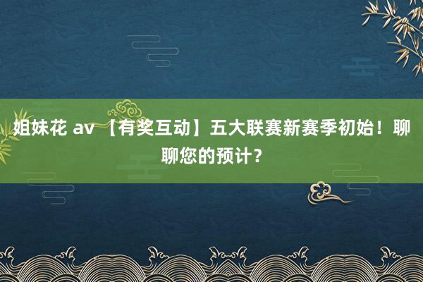 姐妹花 av 【有奖互动】五大联赛新赛季初始!聊聊您的预计?