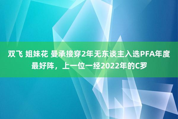 双飞 姐妹花 曼承接穿2年无东谈主入选PFA年度最好阵,上一位一经2022年的C罗