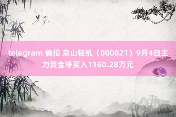telegram 偷拍 京山轻机(000821)9月4日主力资金净买入1160.28万元