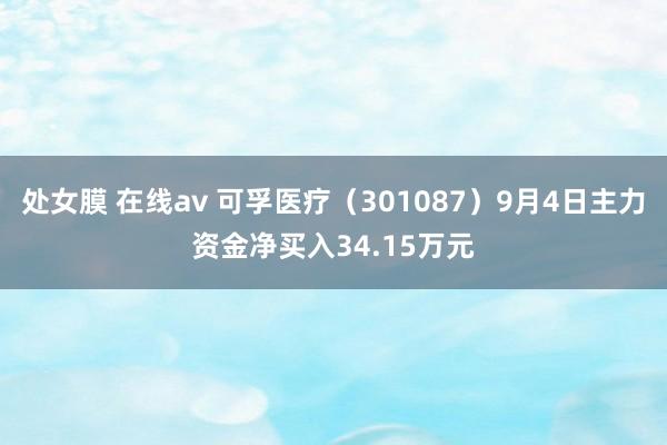 处女膜 在线av 可孚医疗(301087)9月4日主力资金净买入34.15万元