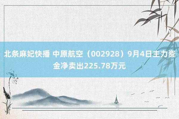 北条麻妃快播 中原航空(002928)9月4日主力资金净卖出225.78万元