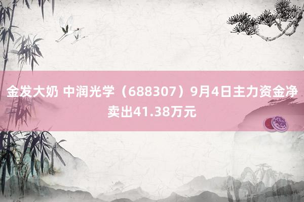 金发大奶 中润光学(688307)9月4日主力资金净卖出41.38万元