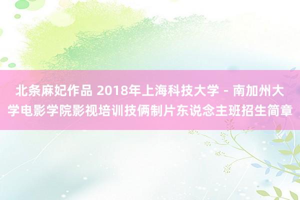 北条麻妃作品 2018年上海科技大学-南加州大学电影学院影视培训技俩制片东说念主班招生简章
