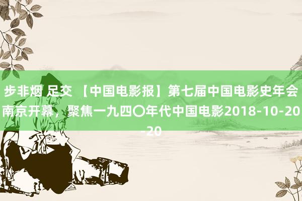 步非烟 足交 【中国电影报】第七届中国电影史年会南京开幕,聚焦一九四〇年代中国电影2018-10-20