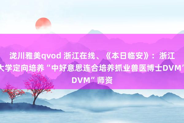 泷川雅美qvod 浙江在线、《本日临安》:浙江农林大学定向培养“中好意思连合培养抓业兽医博士DVM”师资