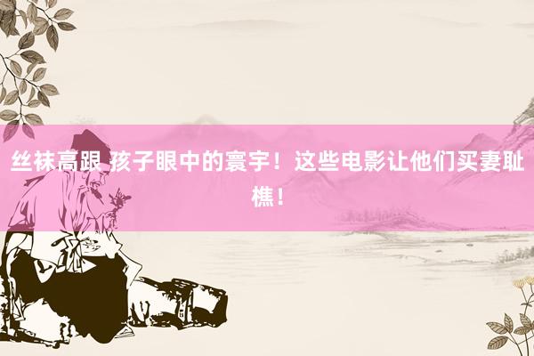 丝袜高跟 孩子眼中的寰宇!这些电影让他们买妻耻樵!