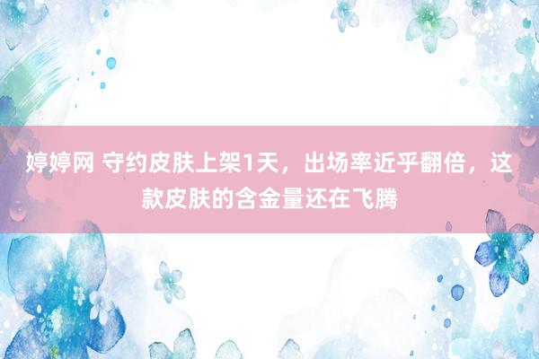 婷婷网 守约皮肤上架1天,出场率近乎翻倍,这款皮肤的含金量还在飞腾