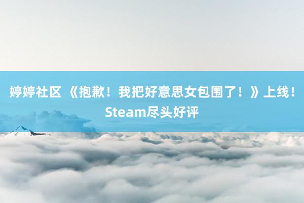 婷婷社区 《抱歉！我把好意思女包围了！》上线！Steam尽头好评