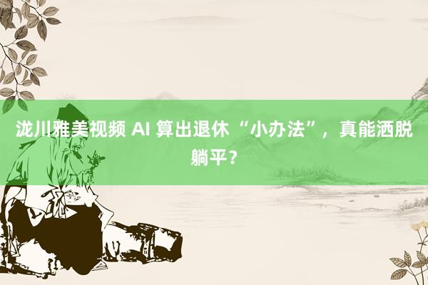 泷川雅美视频 AI 算出退休 “小办法”,真能洒脱躺平?