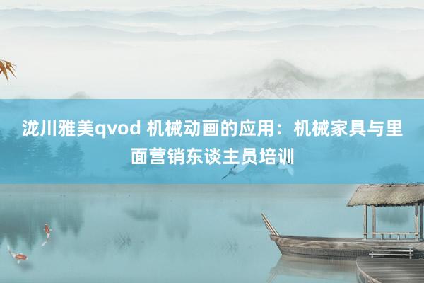 泷川雅美qvod 机械动画的应用:机械家具与里面营销东谈主员培训