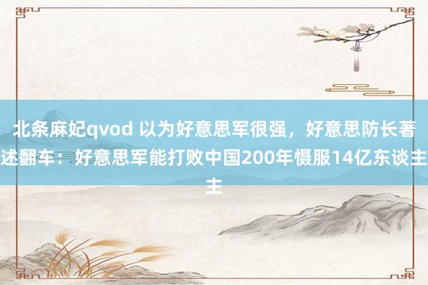 北条麻妃qvod 以为好意思军很强,好意思防长著述翻车:好意思军能打败中国200年慑服14亿东谈主