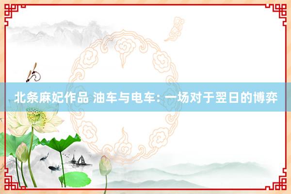 北条麻妃作品 油车与电车: 一场对于翌日的博弈