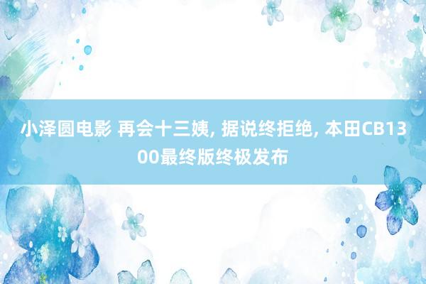 小泽圆电影 再会十三姨, 据说终拒绝, 本田CB1300最终版终极发布