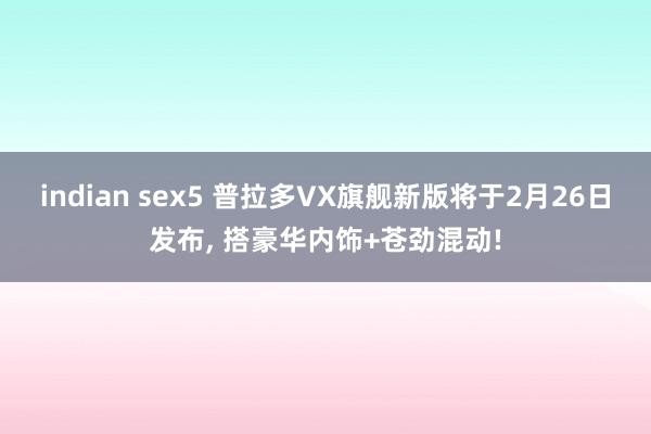 indian sex5 普拉多VX旗舰新版将于2月26日发布, 搭豪华内饰+苍劲混动!