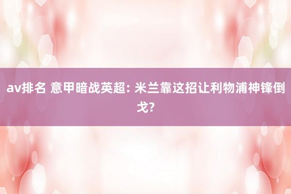 av排名 意甲暗战英超: 米兰靠这招让利物浦神锋倒戈?