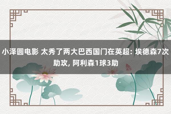 小泽圆电影 太秀了两大巴西国门在英超: 埃德森7次助攻, 阿利森1球3助