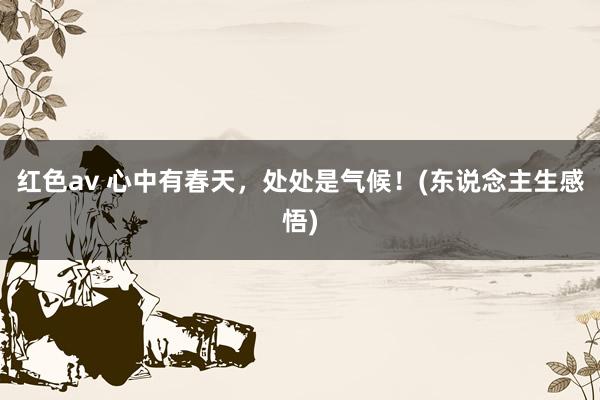 红色av 心中有春天,处处是气候!(东说念主生感悟)
