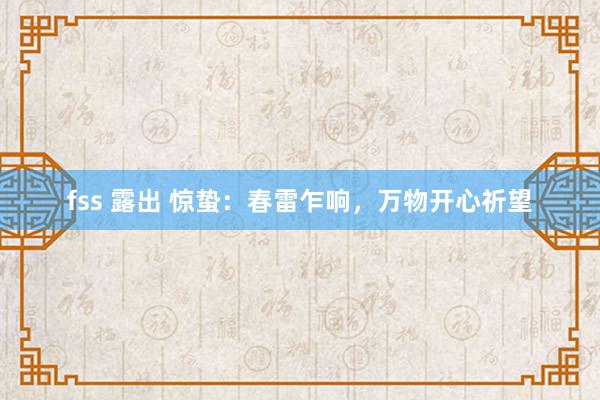 fss 露出 惊蛰：春雷乍响，万物开心祈望