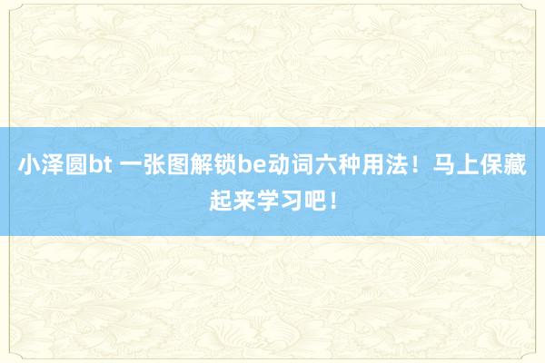 小泽圆bt 一张图解锁be动词六种用法！马上保藏起来学习吧！