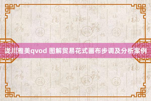 泷川雅美qvod 图解贸易花式画布步调及分析案例