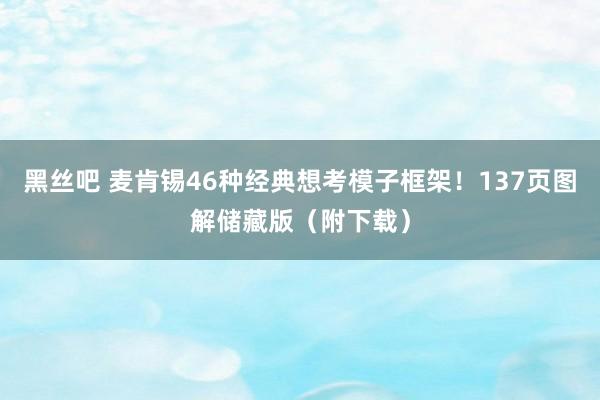 黑丝吧 麦肯锡46种经典想考模子框架!137页图解储藏版(附下载)